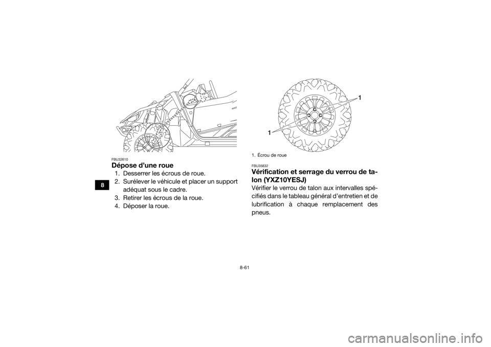 YAMAHA YXZ1000R SS 2018 Notices Demploi (in French) 8-61
8
FBU32610Dépose d’une roue1. Desserrer les écrous de roue.
2. Surélever le véhicule et placer un supportadéquat sous le cadre.
3. Retirer les écrous de la roue.
4. Déposer la roue.
FBU3 YAMAHA YXZ1000R SS 2018 Notices Demploi (in French) 8-61
8
FBU32610Dépose d’une roue1. Desserrer les écrous de roue.
2. Surélever le véhicule et placer un supportadéquat sous le cadre.
3. Retirer les écrous de la roue.
4. Déposer la roue.
FBU3