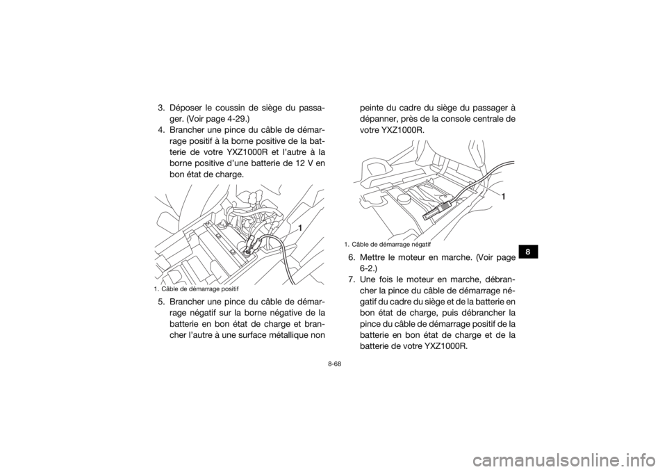 YAMAHA YXZ1000R SS 2018 Notices Demploi (in French) 8-68
8
3. Déposer le coussin de siège du passa-ger. (Voir page 4-29.)
4. Brancher une pince du câble de démar- rage positif à la borne positive de la bat-
terie de votre YXZ1000R et l’autre à YAMAHA YXZ1000R SS 2018 Notices Demploi (in French) 8-68
8
3. Déposer le coussin de siège du passa-ger. (Voir page 4-29.)
4. Brancher une pince du câble de démar- rage positif à la borne positive de la bat-
terie de votre YXZ1000R et l’autre à