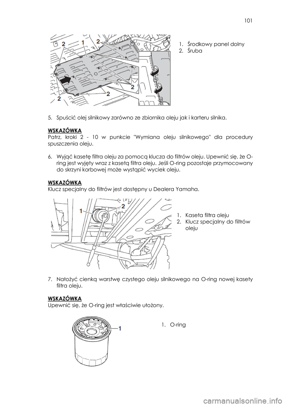 YAMAHA YXZ1000R SS 2017  Instrukcja obsługi (in Polish)  101 
 
 
1. Środkowy panel dolny 
2. Śruba 
 
 
5. Spuścić olej silnikowy zarówno ze zbiornika oleju jak i karteru silnika.  
 
WSKAZÓWKA  
Patrz, kroki  2 - 10 w punkcie "Wymiana oleju silniko