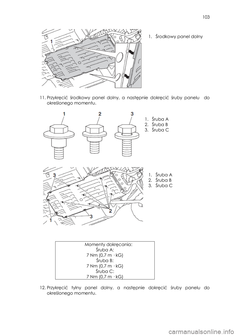 YAMAHA YXZ1000R SS 2017  Instrukcja obsługi (in Polish)  103 
 
 
1. Środkowy panel dolny 
 
 
11. Przykręcić  środkowy  panel  dolny,  a  następnie  dokręcić  śruby  panelu   do 
określonego momentu.  
 
 
 
1. Śruba A 
2. Śruba B 
3. Śruba C 