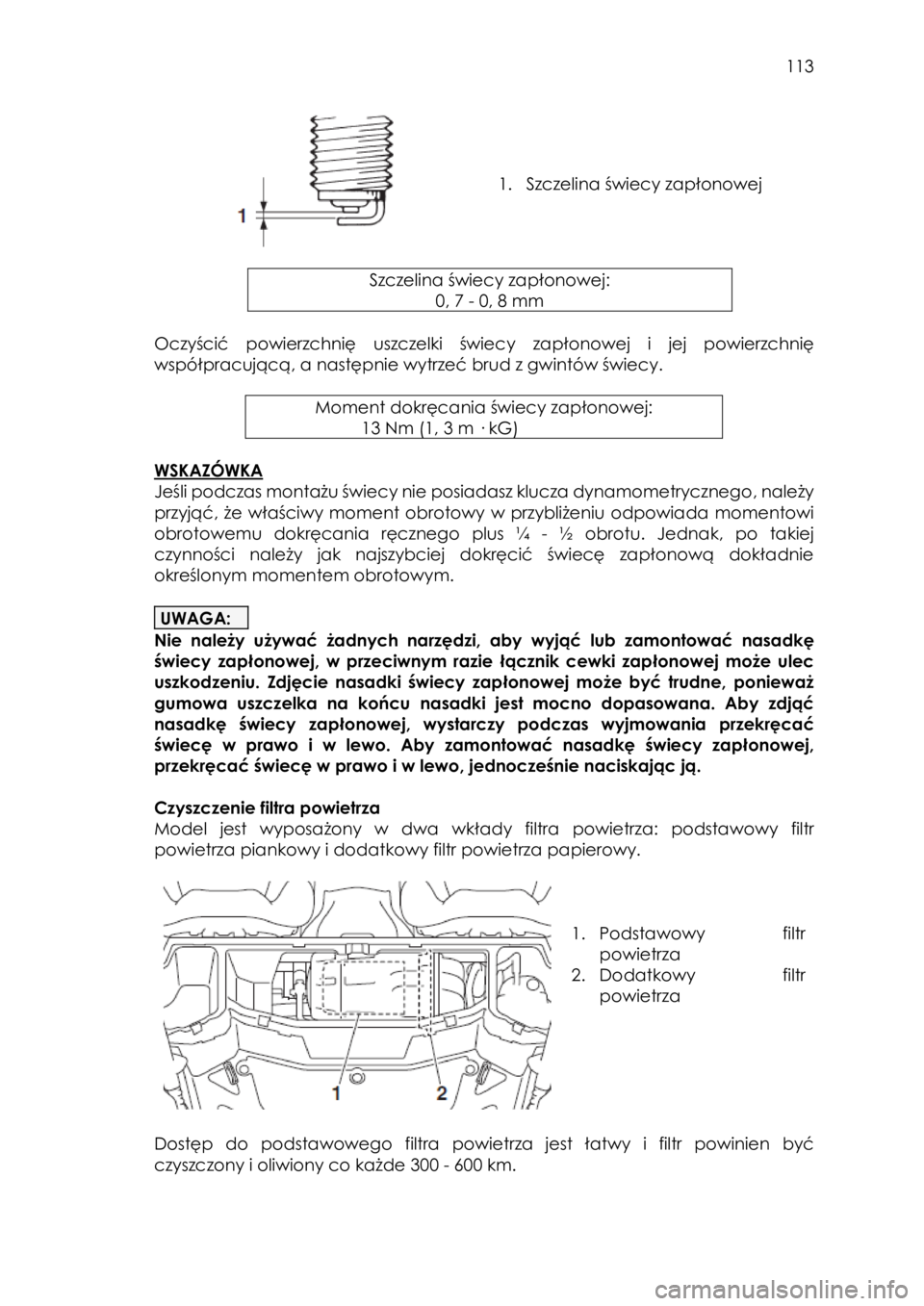 YAMAHA YXZ1000R SS 2017  Instrukcja obsługi (in Polish)  113 
 
 
 
 
1. Szczelina świecy zapłonowej  
 
 
Szczelina świecy zapłonowej: 
0, 7 - 0, 8 mm 
 
Oczyścić  powierzchnię  uszczelki  świecy zapłonowej i jej powierzchnię 
współpracującą