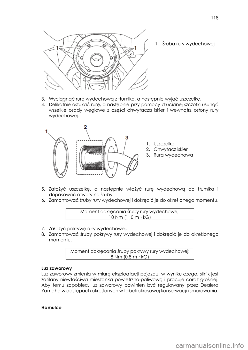 YAMAHA YXZ1000R SS 2017  Instrukcja obsługi (in Polish)  118 
 
 
 
1. Śruba rury wydechowej  
 
 
 
3. Wyciągnąć rurę wydechową z tłumika, a następnie wyjąć uszczelkę. 
4. Delikatnie ostukać rurę, a następnie przy pomocy drucianej szczotki u