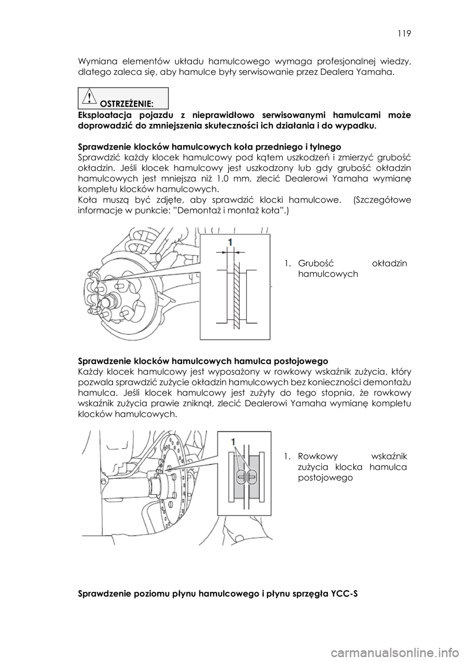 YAMAHA YXZ1000R SS 2017  Instrukcja obsługi (in Polish)  119 
Wymiana  elementów  układu  hamulcowego wymaga  profesjonalnej  wiedzy, 
dlatego zaleca się, aby hamulce były serwisowanie przez Dealera Yamaha. 
 
 OSTRZEŻENIE:  
Eksploatacja  pojazdu  z 