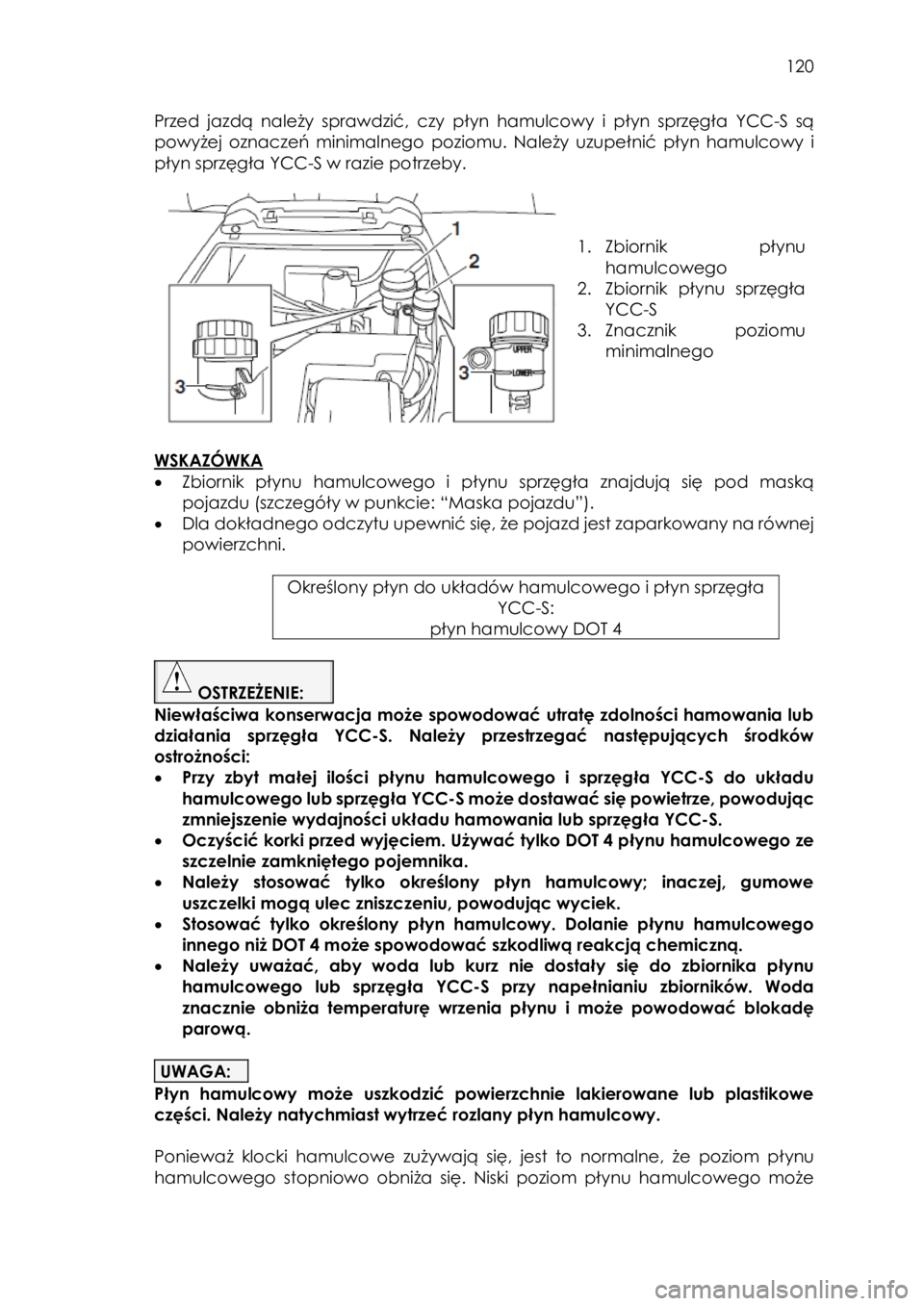 YAMAHA YXZ1000R SS 2017  Instrukcja obsługi (in Polish)  120 
Przed  jazdą  należy  sprawdzić,  czy płyn  hamulcowy  i płyn sprzęgła YCC-S są 
powyżej oznaczeń  minimalnego poziomu. Należy  uzupełnić  płyn  hamulcowy i 
płyn sprzęgła YCC-S