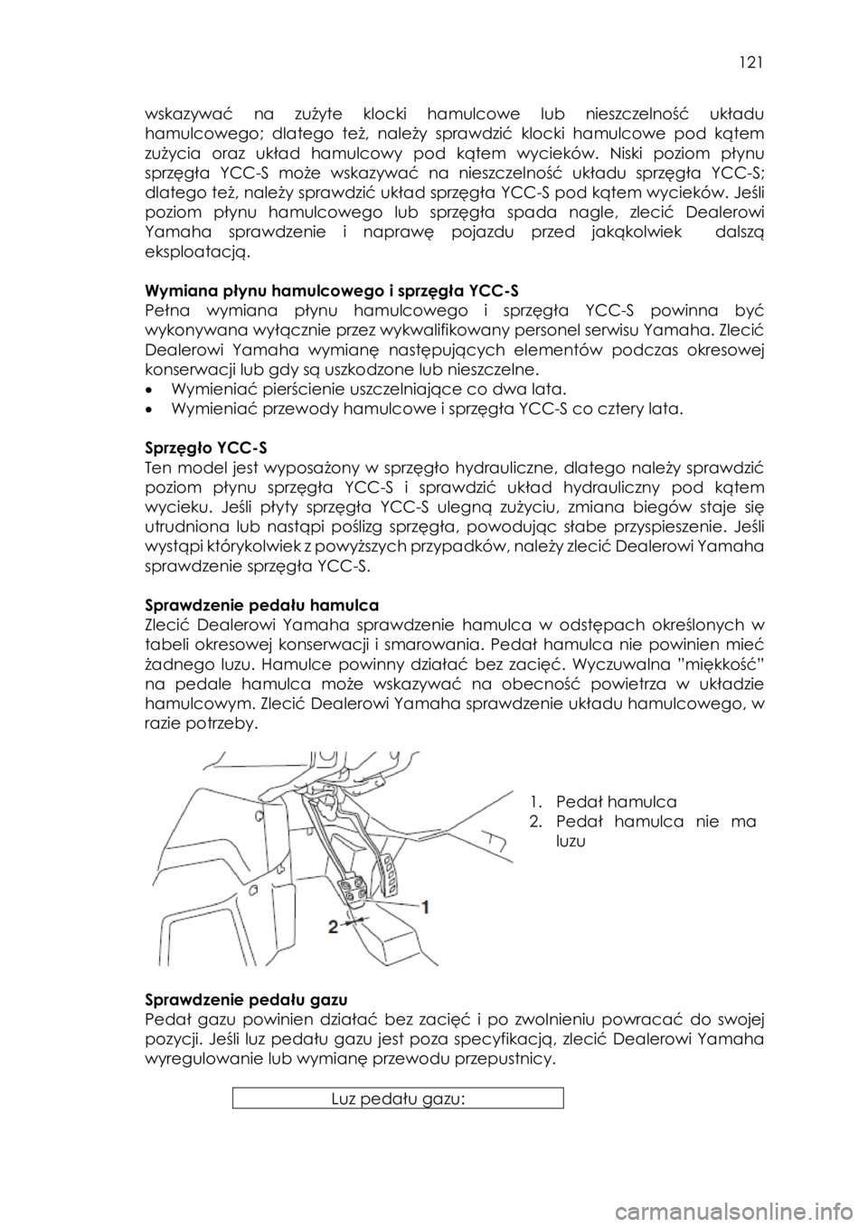 YAMAHA YXZ1000R SS 2017  Instrukcja obsługi (in Polish)  121 
wskazywać  na  zużyte  klocki  hamulcowe  lub  nieszczelność  układu 
hamulcowego; dlatego  też,  należy  sprawdzić klocki  hamulcowe  pod  kątem 
zużycia  oraz  układ  hamulcowy pod 