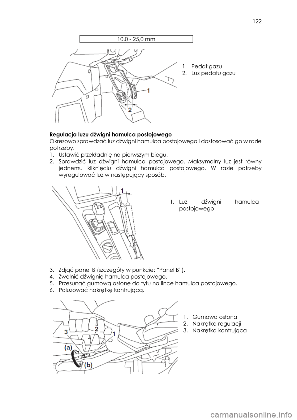 YAMAHA YXZ1000R SS 2017  Instrukcja obsługi (in Polish)  122 
10,0 - 25,0 mm 
 
 
 
 
1. Pedał gazu 
2. Luz pedału gazu 
 
 
Regulacja luzu dźwigni hamulca postojowego  
Okresowo sprawdzać luz dźwigni hamulca postojowego i dostosować go w razie 
potr