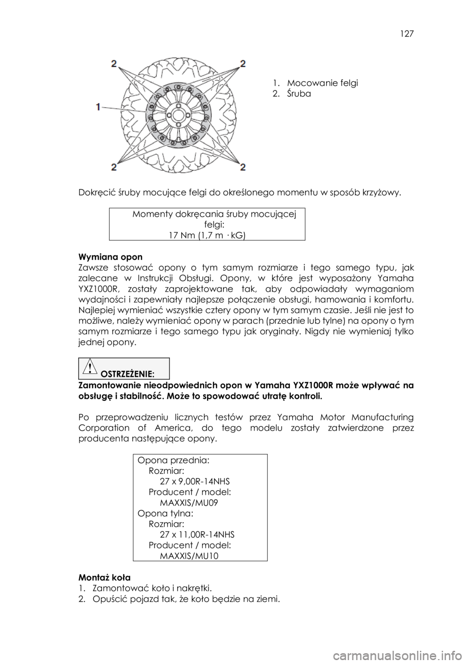 YAMAHA YXZ1000R SS 2017  Instrukcja obsługi (in Polish)  127 
 
 
 
1. Mocowanie felgi 
2. Śruba 
 
 
Dokręcić śruby mocujące felgi do określonego momentu w sposób krzyżowy. 
 
Momenty dokręcania śruby mocującej 
felgi: 
17 Nm (1,7 m · kG) 
 
W