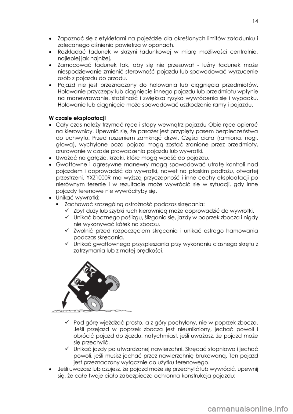 YAMAHA YXZ1000R SS 2017  Instrukcja obsługi (in Polish)  14 
• Zapoznać  się  z  etykietami  na  pojeździe  dla  określonych  limitów  załadunku  i 
zalecanego ciśnienia powietrza w oponach.  
• Rozkładać ładunek w skrzyni  ładunkowej  w  mi