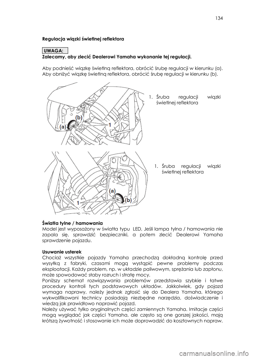 YAMAHA YXZ1000R SS 2017  Instrukcja obsługi (in Polish)  134 
 
Regulacja wiązki świetlnej reflektora 
 
UWAGA: 
Zalecamy, aby zlecić Dealerowi Yamaha wykonanie tej regulacji.  
 
Aby podnieść wiązkę świetlną reflektora, obrócić śrubę regulacj