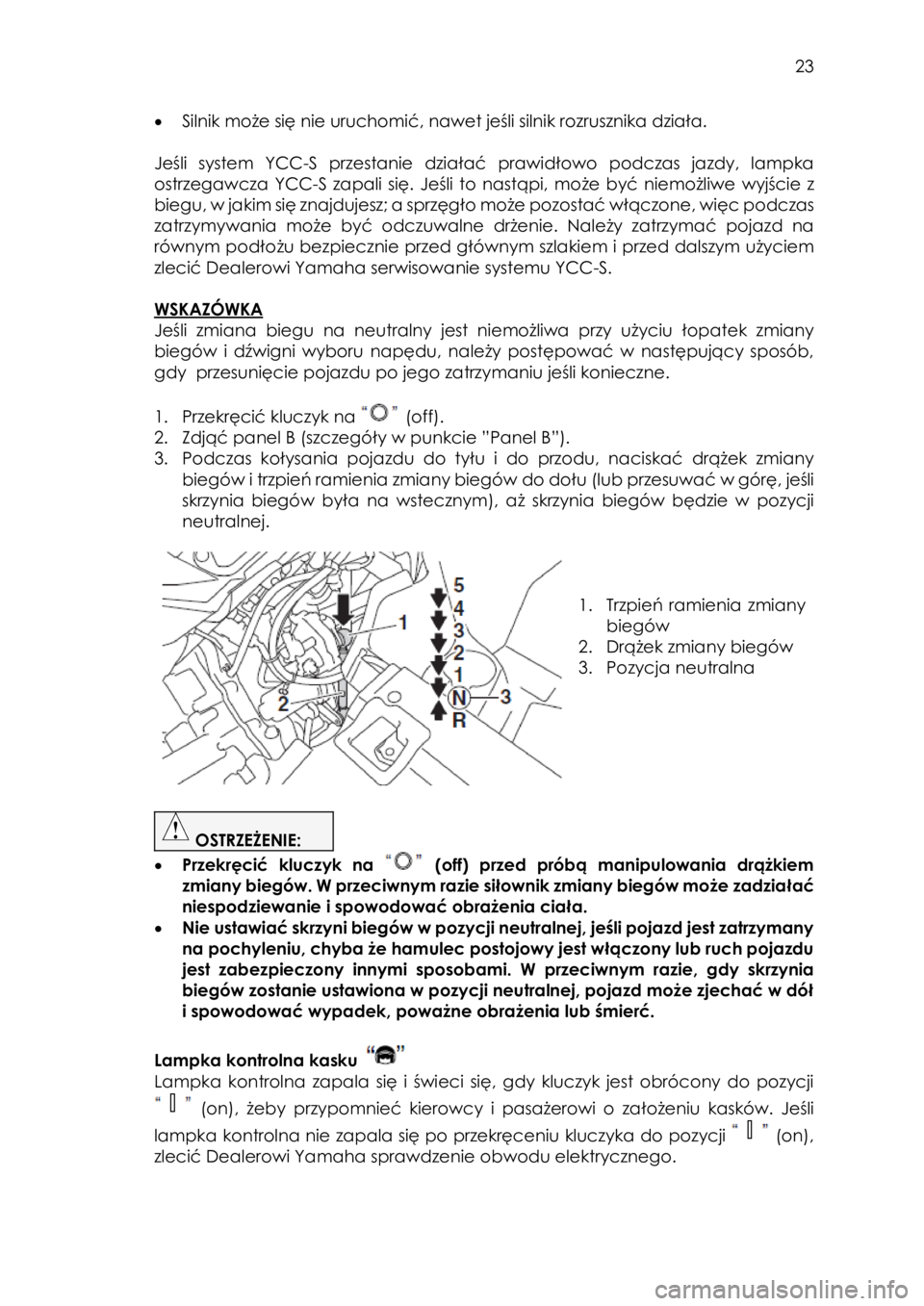 YAMAHA YXZ1000R SS 2017  Instrukcja obsługi (in Polish)  23 
• Silnik może się nie uruchomić, nawet jeśli silnik rozrusznika działa. 
 
Jeśli  system  YCC-S  przestanie  działać  prawidłowo podczas  jazdy,  lampka 
ostrzegawcza  YCC-S zapali  si