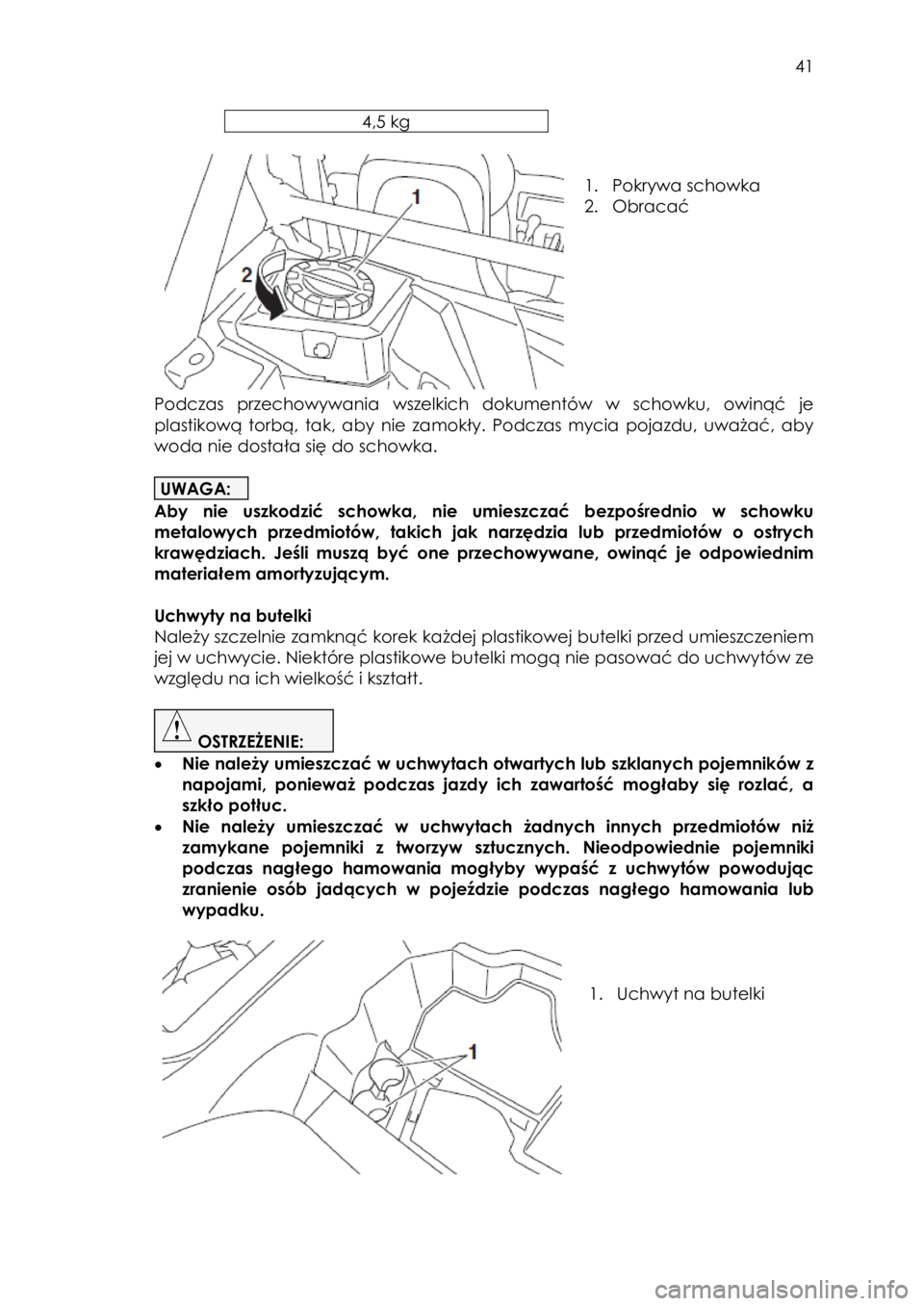 YAMAHA YXZ1000R SS 2017  Instrukcja obsługi (in Polish)  41 
4,5 kg 
 
 
 
1. Pokrywa schowka 
2. Obracać  
 
 
 
Podczas  przechowywania  wszelkich  dokumentów  w  schowku,  owinąć  je 
plastikową  torbą,  tak,  aby  nie  zamokły.  Podczas  mycia  