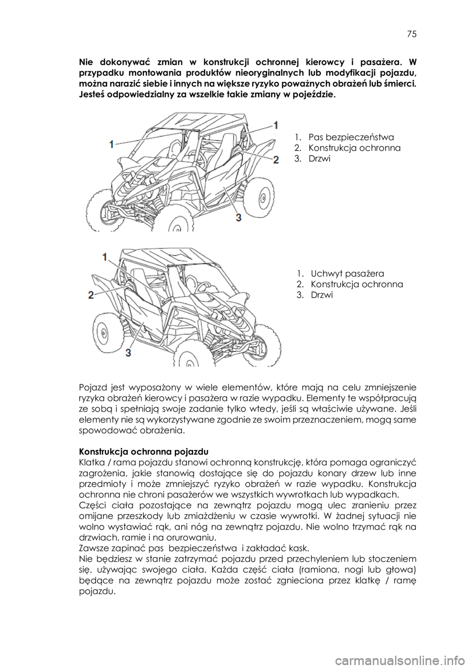 YAMAHA YXZ1000R 2018 Instrukcja obsługi (in Polish) 75
Nie dokonywać zmian w konstrukcji ochronnej kierowcy i pasażera. W
przypadku montowania produktów nieoryginalnych lub modyfikacji pojazdu,
można narazić siebie i innych na większe YAMAHA YXZ1000R 2018 Instrukcja obsługi (in Polish) 75
Nie dokonywać zmian w konstrukcji ochronnej kierowcy i pasażera. W
przypadku montowania produktów nieoryginalnych lub modyfikacji pojazdu,
można narazić siebie i innych na większe