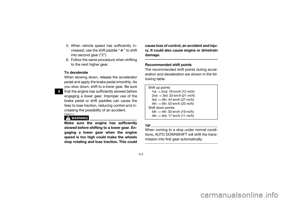 YAMAHA YXZ1000R 2017 Owners Manual 6-5
6
5. When vehicle speed has sufficiently in-creased, use the shift paddle “ ” to shift
into second gear (“2”).
6. Follow the same procedure when shifting to the next higher gear.
To decele YAMAHA YXZ1000R 2017 Owners Manual 6-5
6
5. When vehicle speed has sufficiently in-creased, use the shift paddle “ ” to shift
into second gear (“2”).
6. Follow the same procedure when shifting to the next higher gear.
To decele