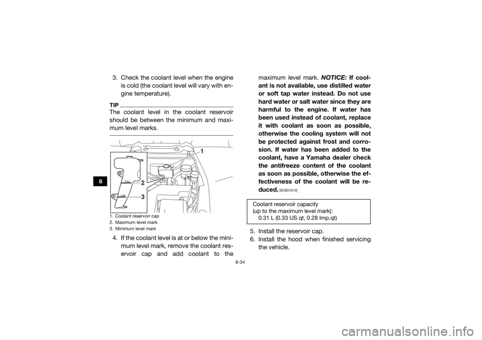 YAMAHA YXZ1000R 2017 Owners Manual 8-34
8
3. Check the coolant level when the engineis cold (the coolant level will vary with en-
gine temperature).TIPThe coolant level in the coolant reservoir
should be between the minimum and maxi-
m YAMAHA YXZ1000R 2017 Owners Manual 8-34
8
3. Check the coolant level when the engineis cold (the coolant level will vary with en-
gine temperature).TIPThe coolant level in the coolant reservoir
should be between the minimum and maxi-
m