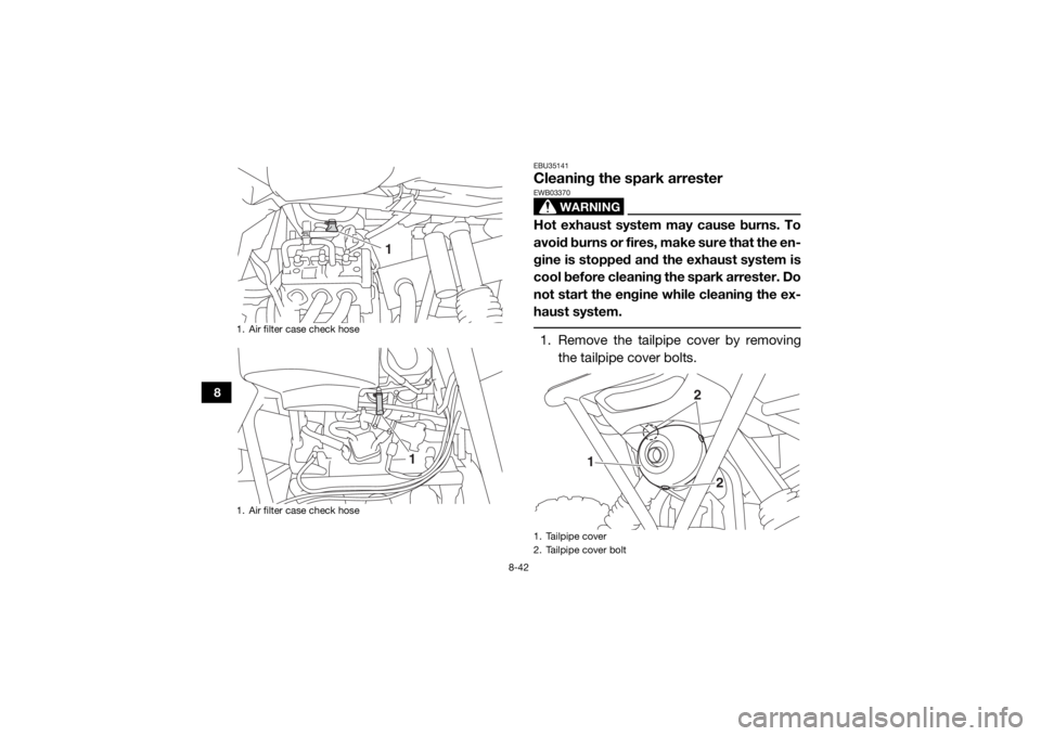 YAMAHA YXZ1000R 2017 Owners Manual 8-42
8
EBU35141Cleaning the spark arrester
WARNING
EWB03370Hot exhaust system may cause burns. To
avoid burns or fires, make sure that the en-
gine is stopped and the exhaust system is
cool before cle YAMAHA YXZ1000R 2017 Owners Manual 8-42
8
EBU35141Cleaning the spark arrester
WARNING
EWB03370Hot exhaust system may cause burns. To
avoid burns or fires, make sure that the en-
gine is stopped and the exhaust system is
cool before cle