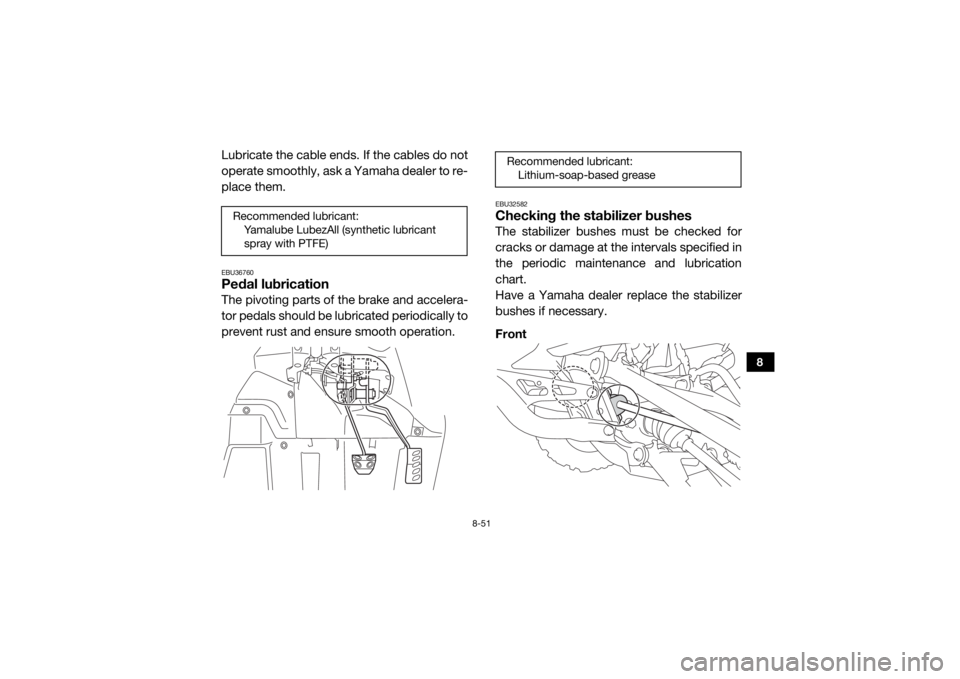 YAMAHA YXZ1000R 2017 Owners Manual 8-51
8
Lubricate the cable ends. If the cables do not
operate smoothly, ask a Yamaha dealer to re-
place them.EBU36760Pedal lubricationThe pivoting parts of the brake and accelera-
tor pedals should b YAMAHA YXZ1000R 2017 Owners Manual 8-51
8
Lubricate the cable ends. If the cables do not
operate smoothly, ask a Yamaha dealer to re-
place them.EBU36760Pedal lubricationThe pivoting parts of the brake and accelera-
tor pedals should b
