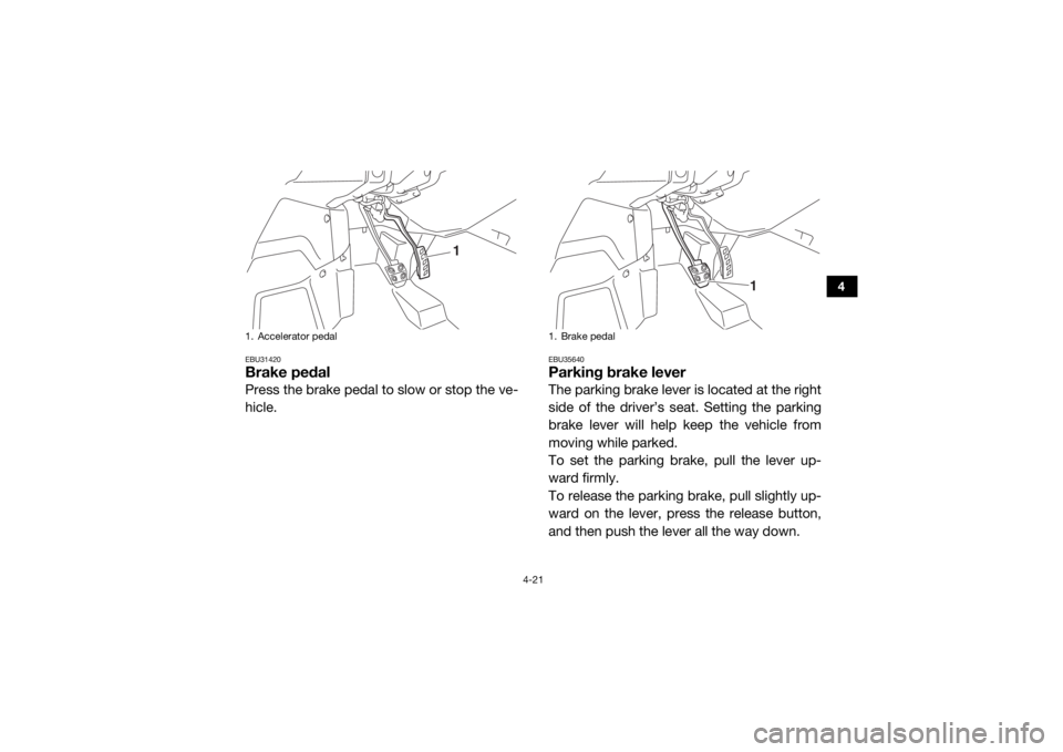 YAMAHA YXZ1000R 2017  Owners Manual 4-21
4
EBU31420Brake pedalPress the brake pedal to slow or stop the ve-
hicle.
EBU35640Parking brake leverThe parking brake lever is located at the right
side of the driver’s seat. Setting the parki