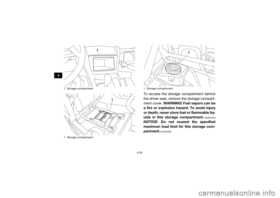 YAMAHA YXZ1000R 2017 Repair Manual 4-30
4
To access the storage compartment behind
the driver seat, remove the storage compart-
ment cover. WARNING! Fuel vapors can be
a fire or explosion hazard. To avoid injury
or death, never store f