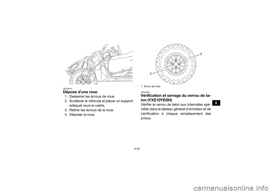 YAMAHA YXZ1000R 2017 Notices Demploi (in French) 8-59
8
FBU32610Dépose d’une roue1. Desserrer les écrous de roue.
2. Surélever le véhicule et placer un supportadéquat sous le cadre.
3. Retirer les écrous de la roue.
4. Déposer la roue.
FBU3 YAMAHA YXZ1000R 2017 Notices Demploi (in French) 8-59
8
FBU32610Dépose d’une roue1. Desserrer les écrous de roue.
2. Surélever le véhicule et placer un supportadéquat sous le cadre.
3. Retirer les écrous de la roue.
4. Déposer la roue.
FBU3