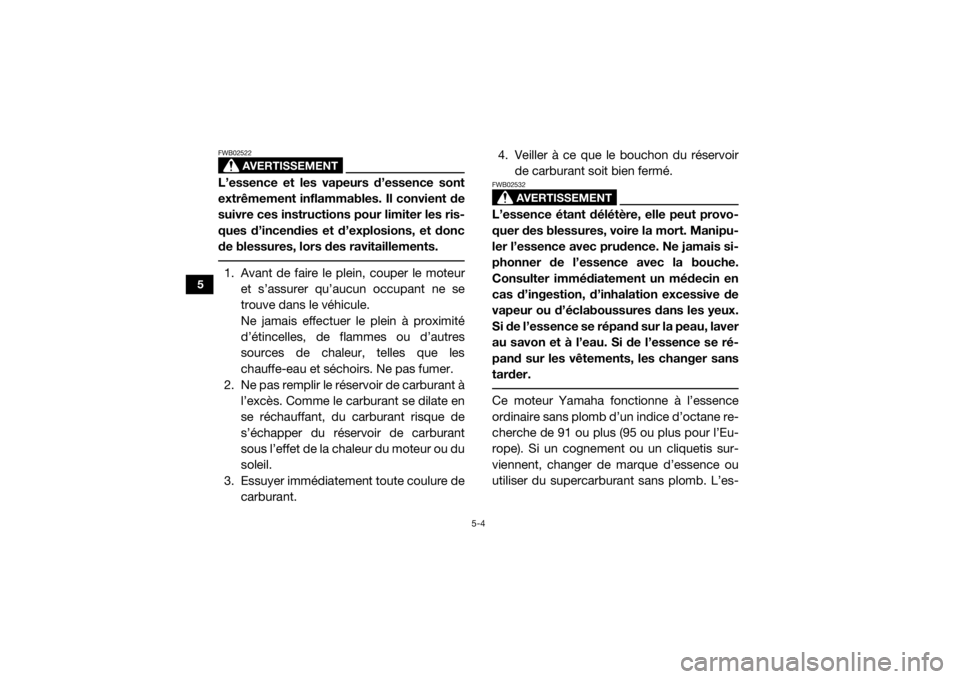 YAMAHA YXZ1000R 2017 Notices Demploi (in French) 5-4
5
AVERTISSEMENT
FWB02522L’essence et les vapeurs d’essence sont
extrêmement inflammables. Il convient de
suivre ces instructions pour limiter les ris-
ques d’incendies et d’explosions, et YAMAHA YXZ1000R 2017 Notices Demploi (in French) 5-4
5
AVERTISSEMENT
FWB02522L’essence et les vapeurs d’essence sont
extrêmement inflammables. Il convient de
suivre ces instructions pour limiter les ris-
ques d’incendies et d’explosions, et