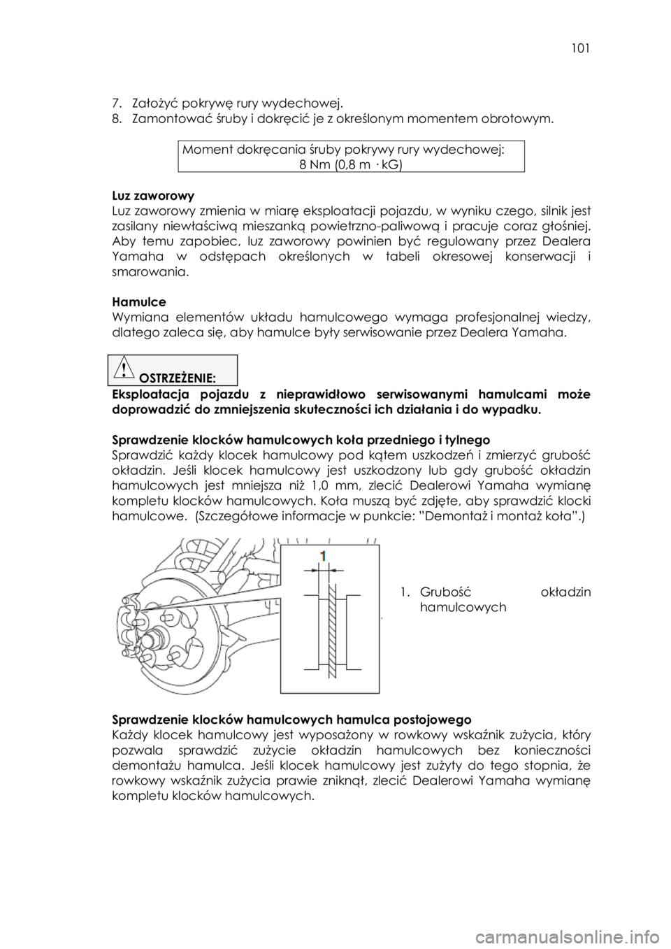 YAMAHA YXZ1000R 2016 Instrukcja obsługi (in Polish) 101
7. Założyć pokrywę rury wydechowej.
8. Zamontować śruby i dokręcić je z określonym momentem obrotowym.
Moment dokręcania śruby pokrywy rury wydechowej:
8 Nm (0,8 m · kG)
Lu YAMAHA YXZ1000R 2016 Instrukcja obsługi (in Polish) 101
7. Założyć pokrywę rury wydechowej.
8. Zamontować śruby i dokręcić je z określonym momentem obrotowym.
Moment dokręcania śruby pokrywy rury wydechowej:
8 Nm (0,8 m · kG)
Lu