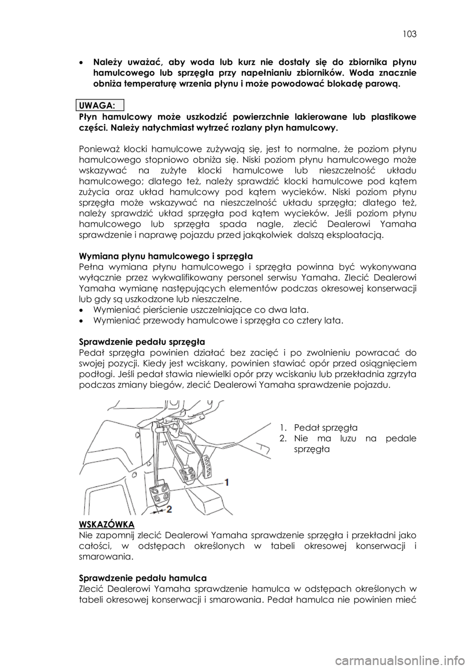 YAMAHA YXZ1000R 2016 Instrukcja obsługi (in Polish) 103
• Należy uważać, aby woda lub kurz nie dostały się do zbiornika płynu
hamulcowego lub sprzęgła przy napełnianiu zbiorników. Woda znacznie
obniża temperaturę wrzenia YAMAHA YXZ1000R 2016 Instrukcja obsługi (in Polish) 103
• Należy uważać, aby woda lub kurz nie dostały się do zbiornika płynu
hamulcowego lub sprzęgła przy napełnianiu zbiorników. Woda znacznie
obniża temperaturę wrzenia