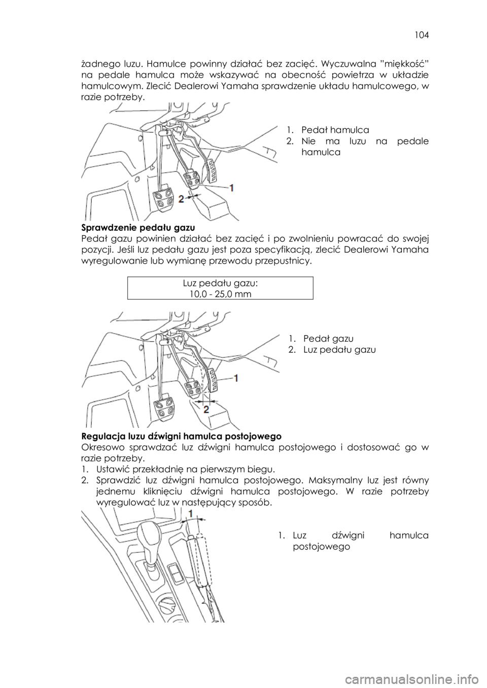 YAMAHA YXZ1000R 2016 Instrukcja obsługi (in Polish) 104
żadnego luzu. Hamulce powinny działać bez zacięć. Wyczuwalna ”miękkość”
na pedale hamulca może wskazywać na obecność powietrza w układzie
hamulcowym. Zlecić Dea YAMAHA YXZ1000R 2016 Instrukcja obsługi (in Polish) 104
żadnego luzu. Hamulce powinny działać bez zacięć. Wyczuwalna ”miękkość”
na pedale hamulca może wskazywać na obecność powietrza w układzie
hamulcowym. Zlecić Dea
