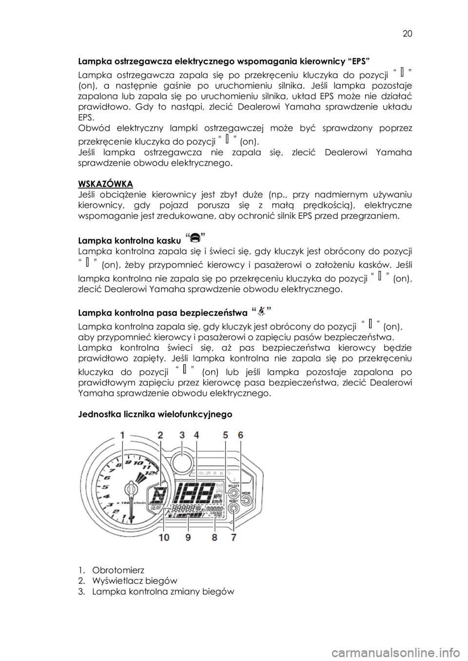 YAMAHA YXZ1000R 2016  Instrukcja obsługi (in Polish)  20 
Lampka ostrzegawcza elektrycznego wspomagania kierownicy “EPS” 
Lampka  ostrzegawcza  zapala  się  po  przekręceniu  kluczyka  do  pozycji  
(on),  a  następnie  gaśnie  po  uruchomieniu 