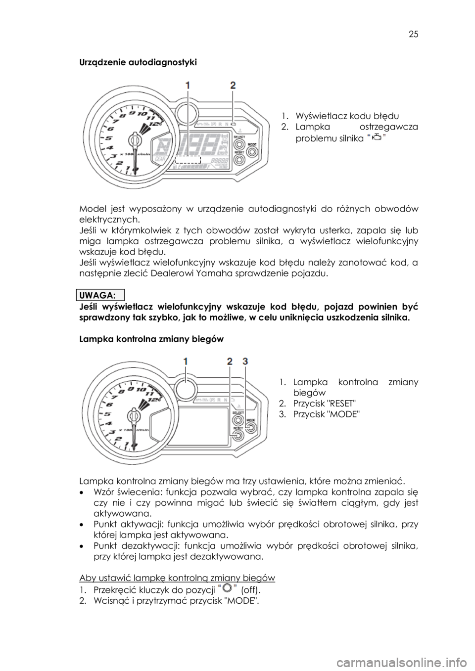 YAMAHA YXZ1000R 2016  Instrukcja obsługi (in Polish)  25 
Urządzenie autodiagnostyki 
 
 
 
 
 
1. Wyświetlacz kodu błędu 
2. Lampka  ostrzegawcza 
problemu silnika  
 
 
Model  jest wyposażony  w  urządzenie  autodiagnostyki do  różnych  obwod�