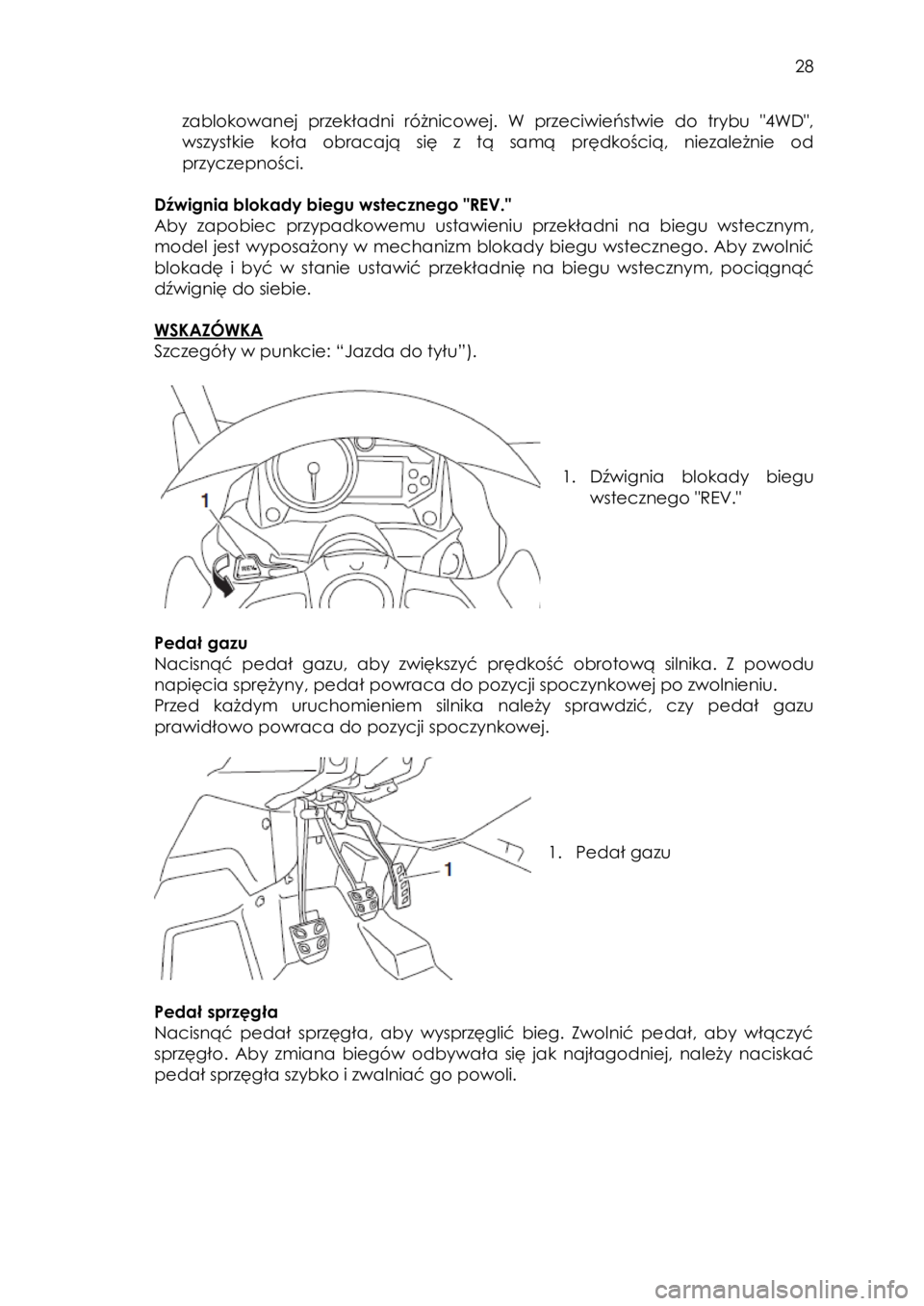 YAMAHA YXZ1000R 2016  Instrukcja obsługi (in Polish)  28 
zablokowanej  przekładni  różnicowej.  W  przeciwieństwie  do  trybu  "4WD", 
wszystkie  koła  obracają  się  z  tą  samą  prędkością,  niezależnie  od 
przyczepności. 
 
D�