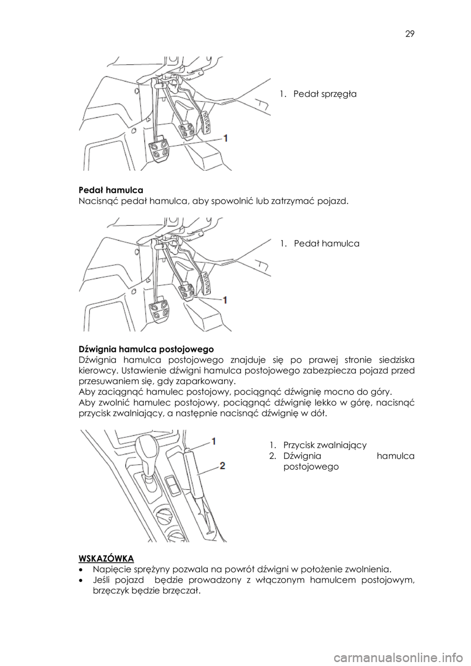 YAMAHA YXZ1000R 2016  Instrukcja obsługi (in Polish)  29 
 
 
 
 
1. Pedał sprzęgła 
 
 
 
Pedał hamulca 
Nacisnąć pedał hamulca, aby spowolnić lub zatrzymać pojazd. 
 
 
 
 
1. Pedał hamulca  
 
 
Dźwignia hamulca postojowego 
Dźwignia  ham