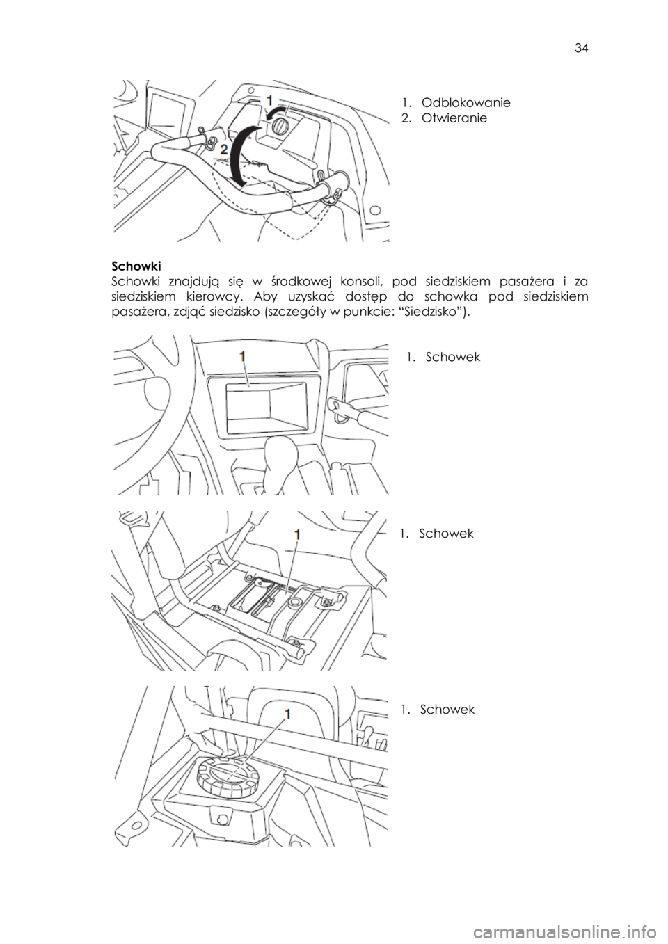 YAMAHA YXZ1000R 2016  Instrukcja obsługi (in Polish)  34 
 
 
1. Odblokowanie 
2. Otwieranie 
 
 
 
 
Schowki  
Schowki znajdują  się w  środkowej  konsoli,  pod  siedziskiem pasażera  i  za 
siedziskiem  kierowcy.  Aby  uzyskać  dostęp  do  schow