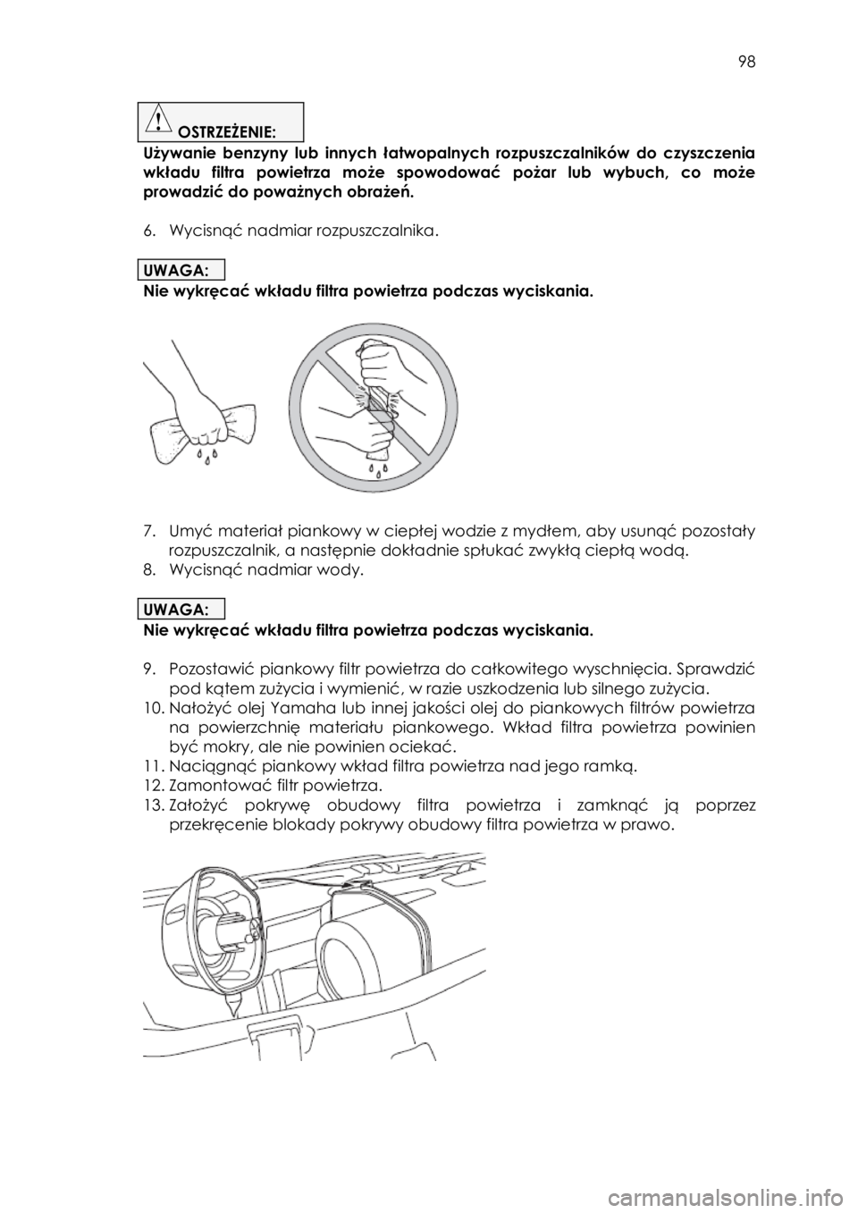 YAMAHA YXZ1000R 2016 Instrukcja obsługi (in Polish) 98
OSTRZEŻENIE:
Używanie benzyny lub innych łatwopalnych rozpuszczalników do czyszczenia
wkładu filtra powietrza może spowodować pożar lub wybuch, co może
prowadzić do YAMAHA YXZ1000R 2016 Instrukcja obsługi (in Polish) 98
OSTRZEŻENIE:
Używanie benzyny lub innych łatwopalnych rozpuszczalników do czyszczenia
wkładu filtra powietrza może spowodować pożar lub wybuch, co może
prowadzić do