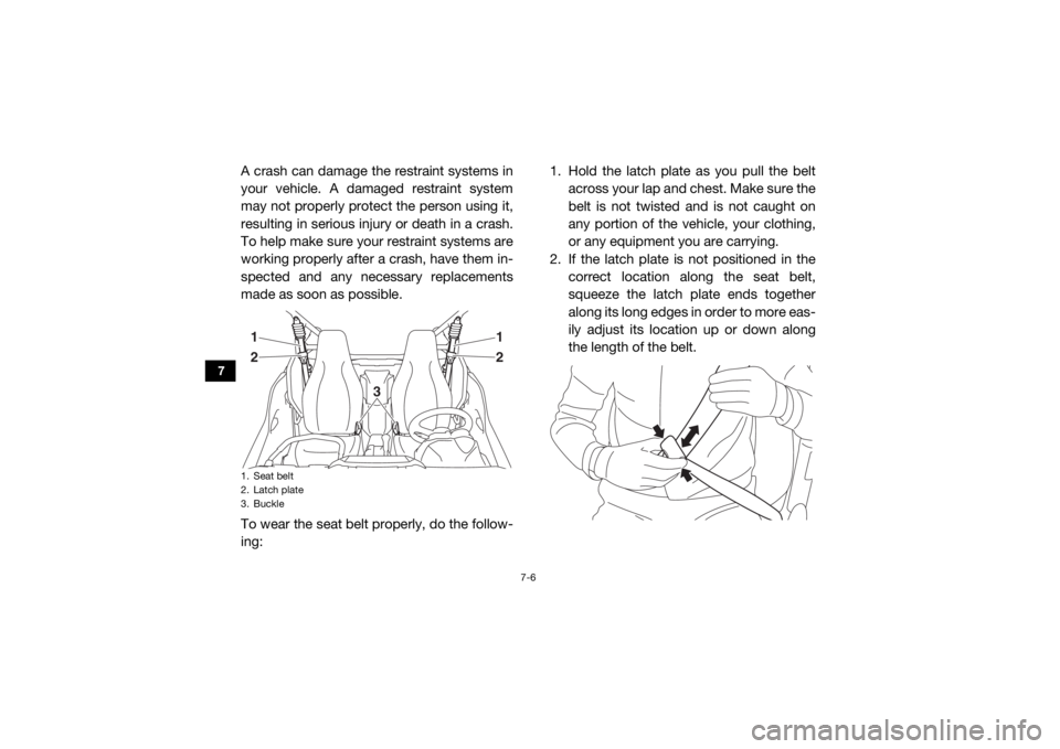 YAMAHA YXZ1000R 2016 Owners Manual 7-6
7
A crash can damage the restraint systems in
your vehicle. A damaged restraint system
may not properly protect the person using it,
resulting in serious injury or death in a crash.
To help make s YAMAHA YXZ1000R 2016 Owners Manual 7-6
7
A crash can damage the restraint systems in
your vehicle. A damaged restraint system
may not properly protect the person using it,
resulting in serious injury or death in a crash.
To help make s