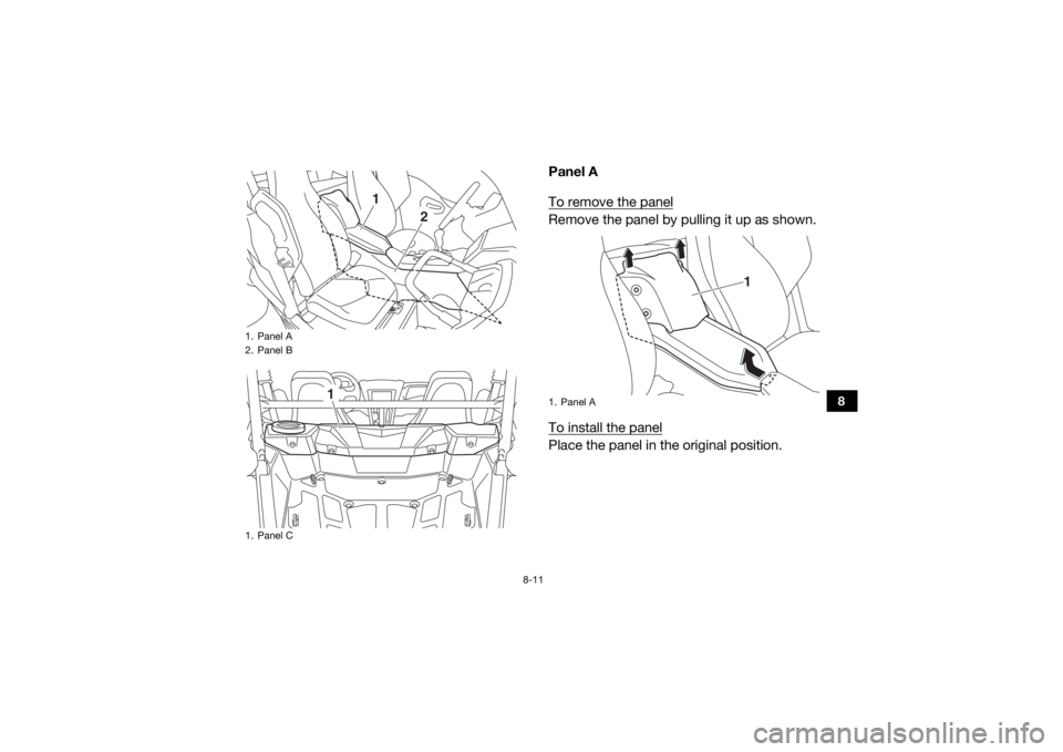 YAMAHA YXZ1000R 2016  Owners Manual 8-11
8
Panel A
To remove the panelRemove the panel by pulling it up as shown.
To install the panelPlace the panel in the original position.
1. Panel A
2. Panel B
1. Panel C
1
2
1
1. Panel A
1
U2HC7LE0