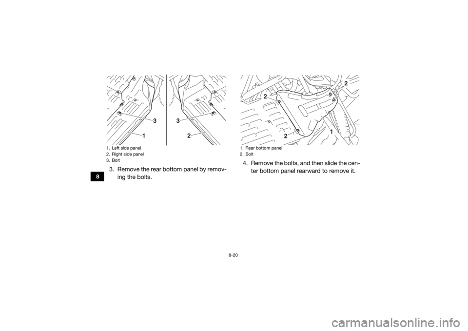 YAMAHA YXZ1000R 2016  Owners Manual 8-20
8
3. Remove the rear bottom panel by remov-ing the bolts. 4. Remove the bolts, and then slide the cen-
ter bottom panel rearward to remove it.1. Left side panel
2. Right side panel
3. Bolt
3
1
3
