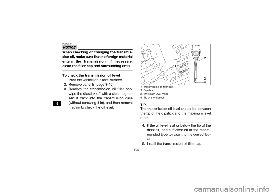 YAMAHA YXZ1000R 2016 Owners Manual 8-26
8
NOTICEECB02910When checking or changing the transmis-
sion oil, make sure that no foreign material
enters the transmission. If necessary,
clean the filler cap and surrounding area. To check th YAMAHA YXZ1000R 2016 Owners Manual 8-26
8
NOTICEECB02910When checking or changing the transmis-
sion oil, make sure that no foreign material
enters the transmission. If necessary,
clean the filler cap and surrounding area. To check th