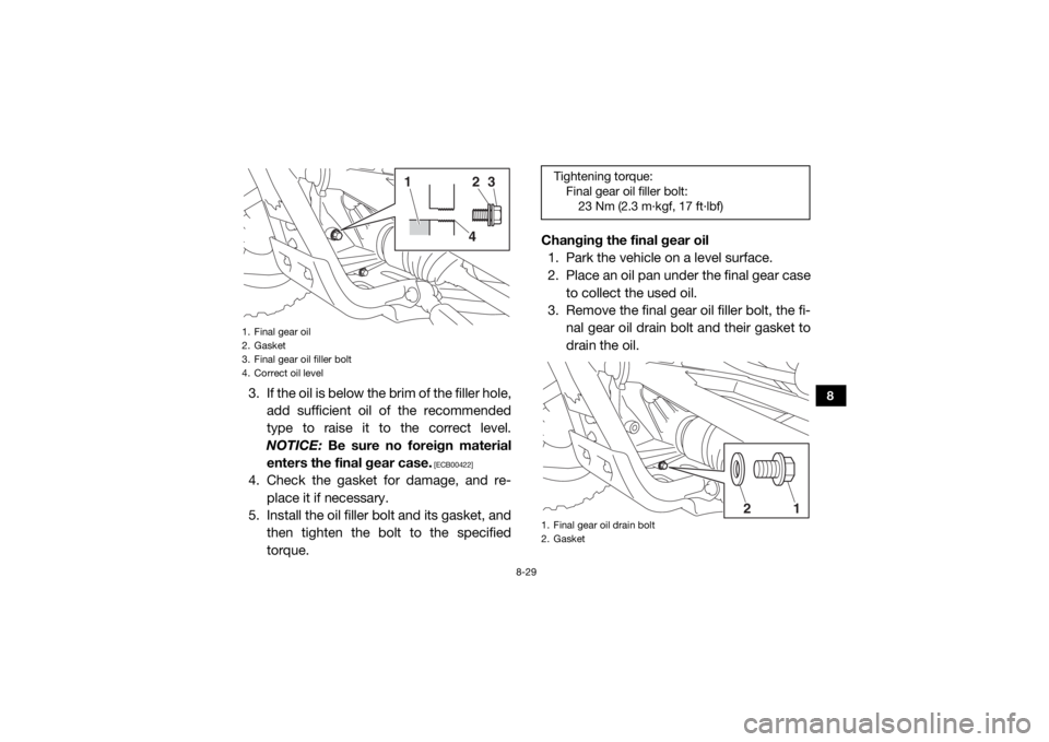 YAMAHA YXZ1000R 2016 Owners Manual 8-29
8
3. If the oil is below the brim of the filler hole,add sufficient oil of the recommended
type to raise it to the correct level.
NOTICE: Be sure no foreign material
enters the final gear case.
YAMAHA YXZ1000R 2016 Owners Manual 8-29
8
3. If the oil is below the brim of the filler hole,add sufficient oil of the recommended
type to raise it to the correct level.
NOTICE: Be sure no foreign material
enters the final gear case.