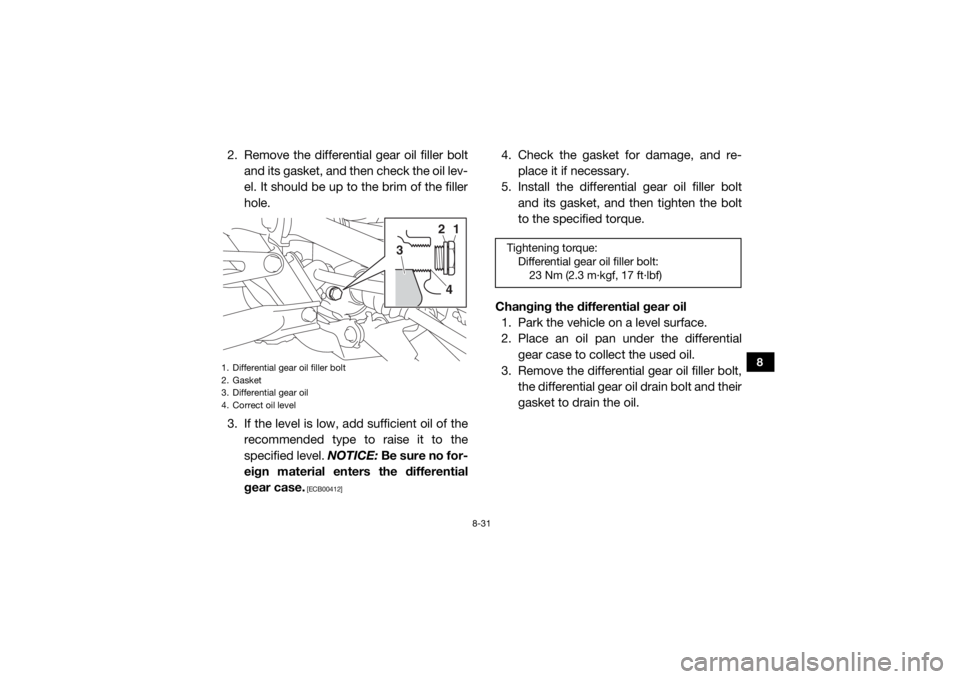 YAMAHA YXZ1000R 2016 Owners Manual 8-31
8
2. Remove the differential gear oil filler boltand its gasket, and then check the oil lev-
el. It should be up to the brim of the filler
hole.
3. If the level is low, add sufficient oil of the YAMAHA YXZ1000R 2016 Owners Manual 8-31
8
2. Remove the differential gear oil filler boltand its gasket, and then check the oil lev-
el. It should be up to the brim of the filler
hole.
3. If the level is low, add sufficient oil of the
