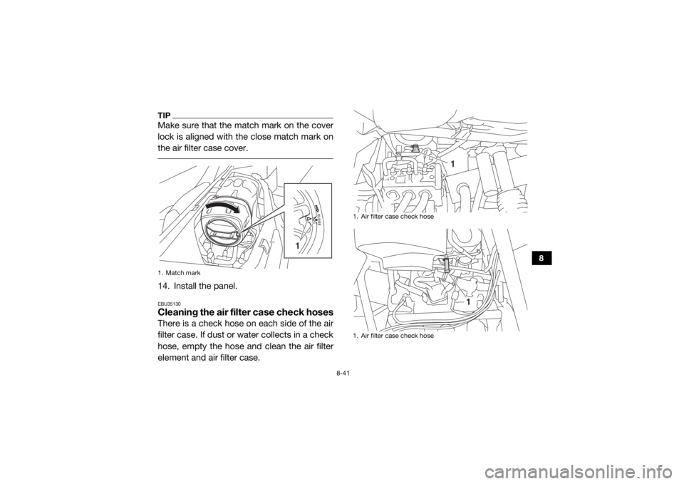 YAMAHA YXZ1000R 2016 Owners Manual 8-41
8
TIPMake sure that the match mark on the cover
lock is aligned with the close match mark on
the air filter case cover. 14. Install the panel.EBU35130Cleaning the air filter case check hosesThere YAMAHA YXZ1000R 2016 Owners Manual 8-41
8
TIPMake sure that the match mark on the cover
lock is aligned with the close match mark on
the air filter case cover. 14. Install the panel.EBU35130Cleaning the air filter case check hosesThere