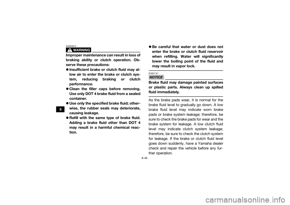 YAMAHA YXZ1000R 2016 Owners Manual 8-46
8
WARNING
EWB03910Improper maintenance can result in loss of
braking ability or clutch operation. Ob-
serve these precautions:
Insufficient brake or clutch fluid may al-
low air to enter the YAMAHA YXZ1000R 2016 Owners Manual 8-46
8
WARNING
EWB03910Improper maintenance can result in loss of
braking ability or clutch operation. Ob-
serve these precautions:
Insufficient brake or clutch fluid may al-
low air to enter the