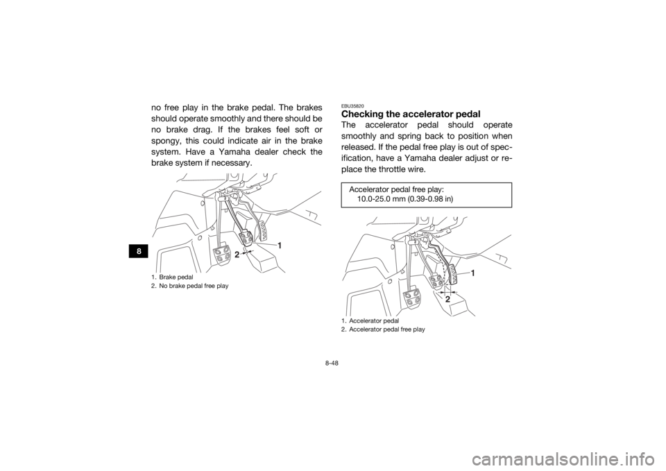 YAMAHA YXZ1000R 2016 Owners Manual 8-48
8
no free play in the brake pedal. The brakes
should operate smoothly and there should be
no brake drag. If the brakes feel soft or
spongy, this could indicate air in the brake
system. Have a Yam YAMAHA YXZ1000R 2016 Owners Manual 8-48
8
no free play in the brake pedal. The brakes
should operate smoothly and there should be
no brake drag. If the brakes feel soft or
spongy, this could indicate air in the brake
system. Have a Yam