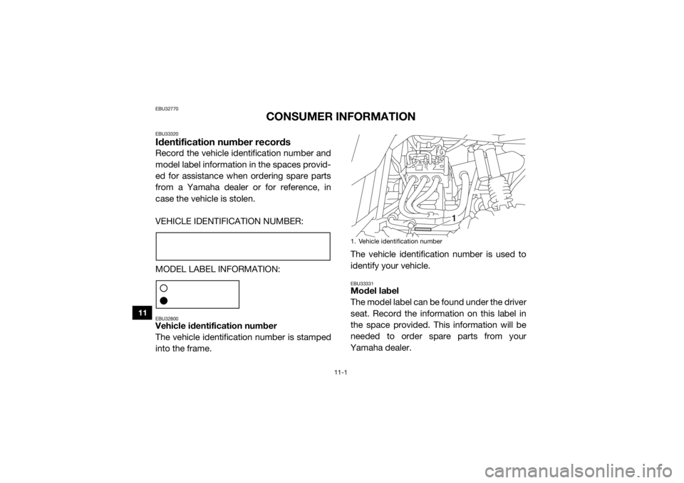 YAMAHA YXZ1000R 2016 Owners Manual 11-1
11
EBU32770
CONSUMER INFORMATION
EBU33320Identification number recordsRecord the vehicle identification number and
model label information in the spaces provid-
ed for assistance when ordering sp YAMAHA YXZ1000R 2016 Owners Manual 11-1
11
EBU32770
CONSUMER INFORMATION
EBU33320Identification number recordsRecord the vehicle identification number and
model label information in the spaces provid-
ed for assistance when ordering sp