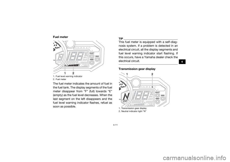 YAMAHA YXZ1000R 2016 Service Manual 4-11
4
Fuel meter
The fuel meter indicates the amount of fuel in
the fuel tank. The display segments of the fuel
meter disappear from “F” (full) towards “E”
(empty) as the fuel le vel decrease YAMAHA YXZ1000R 2016 Service Manual 4-11
4
Fuel meter
The fuel meter indicates the amount of fuel in
the fuel tank. The display segments of the fuel
meter disappear from “F” (full) towards “E”
(empty) as the fuel le vel decrease