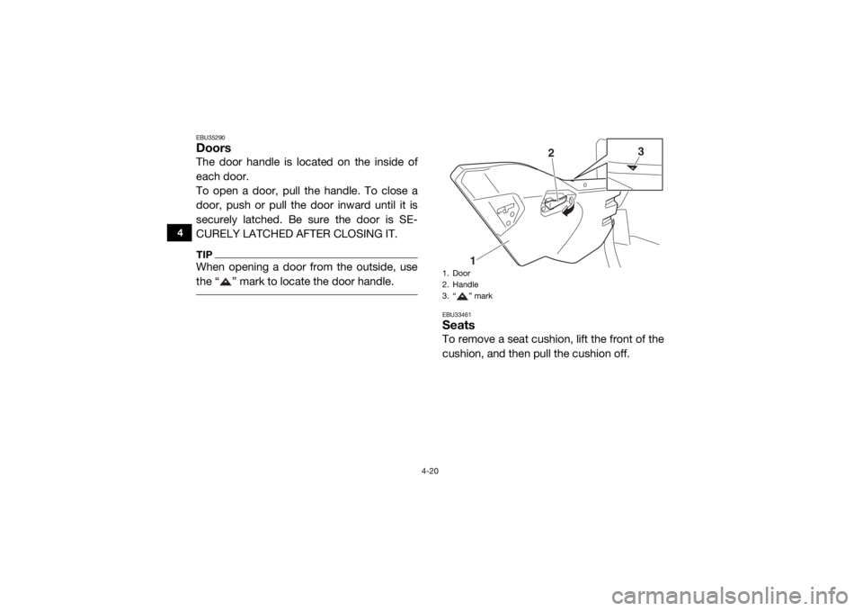 YAMAHA YXZ1000R 2016 Workshop Manual 4-20
4
EBU35290DoorsThe door handle is located on the inside of
each door.
To open a door, pull the handle. To close a
door, push or pull the door inward until it is
securely latched. Be sure the door YAMAHA YXZ1000R 2016 Workshop Manual 4-20
4
EBU35290DoorsThe door handle is located on the inside of
each door.
To open a door, pull the handle. To close a
door, push or pull the door inward until it is
securely latched. Be sure the door