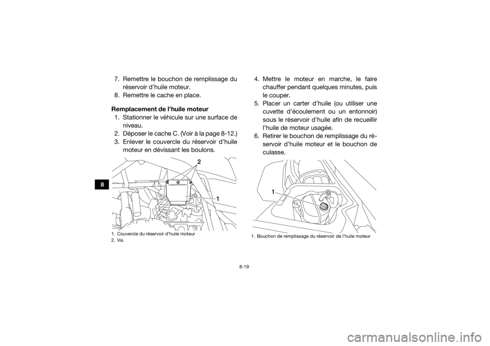 YAMAHA YXZ1000R 2016 Notices Demploi (in French) 8-19
8
7. Remettre le bouchon de remplissage du
réservoir d’huile moteur.
8. Remettre le cache en place.
Remplacement de l’huile moteur 1. Stationner le véhicule sur une surface de niveau.
2. D YAMAHA YXZ1000R 2016 Notices Demploi (in French) 8-19
8
7. Remettre le bouchon de remplissage du
réservoir d’huile moteur.
8. Remettre le cache en place.
Remplacement de l’huile moteur 1. Stationner le véhicule sur une surface de niveau.
2. D