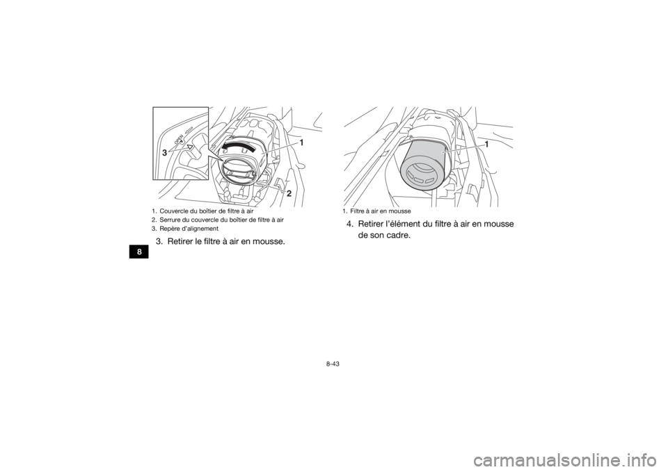 YAMAHA YXZ1000R 2016 Notices Demploi (in French) 8-43
8
3. Retirer le filtre à air en mousse.4. Retirer l’élément du filtre à air en mousse
de son cadre.1. Couvercle du boîtier de filtre à air
2. Serrure du couvercle du boîtier de filtre à YAMAHA YXZ1000R 2016 Notices Demploi (in French) 8-43
8
3. Retirer le filtre à air en mousse.4. Retirer l’élément du filtre à air en mousse
de son cadre.1. Couvercle du boîtier de filtre à air
2. Serrure du couvercle du boîtier de filtre à