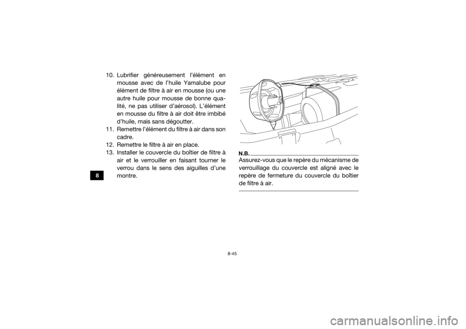 YAMAHA YXZ1000R 2016 Notices Demploi (in French) 8-45
8
10. Lubrifier généreusement l’élément enmousse avec de l’huile Yamalube pour
élément de filtre à air en mousse (ou une
autre huile pour mousse de bonne qua-
lité, ne pas utiliser d YAMAHA YXZ1000R 2016 Notices Demploi (in French) 8-45
8
10. Lubrifier généreusement l’élément enmousse avec de l’huile Yamalube pour
élément de filtre à air en mousse (ou une
autre huile pour mousse de bonne qua-
lité, ne pas utiliser d