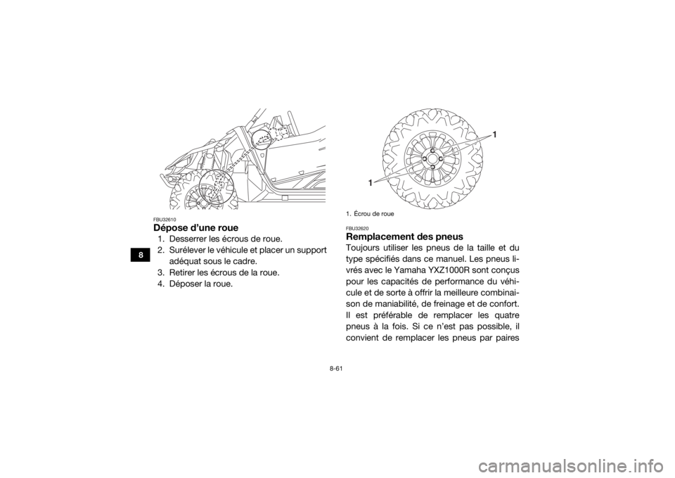 YAMAHA YXZ1000R 2016  Notices Demploi (in French) 8-61
8
FBU32610Dépose d’une roue1. Desserrer les écrous de roue.
2. Surélever le véhicule et placer un supportadéquat sous le cadre.
3. Retirer les écrous de la roue.
4. Déposer la roue.
FBU3