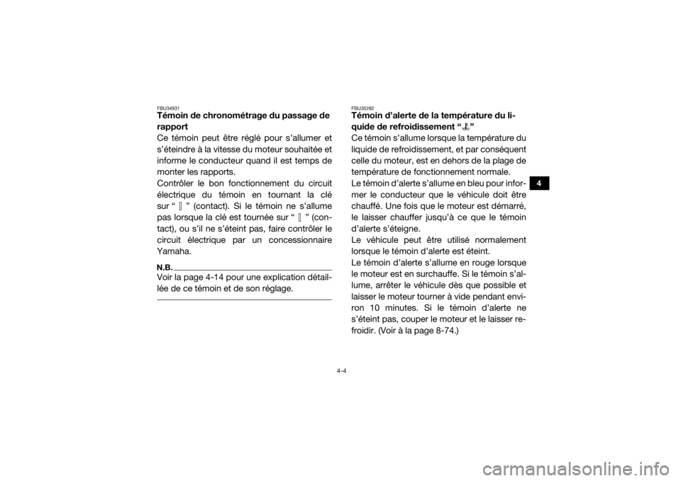 YAMAHA YXZ1000R 2016  Notices Demploi (in French) 4-4
4
FBU34931Témoin de chronométrage du passage de 
rapport
Ce témoin peut être réglé pour s’allumer et
s’éteindre à la vitesse du moteur souhaitée et
informe le conducteur quand il est 